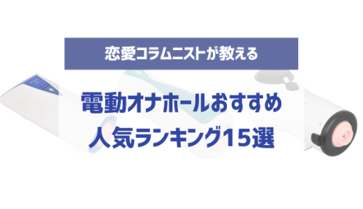 電動オナホールおすすめ人気ランキング15選！回転・ピストン・吸引など豊富な種類からを徹底解説【2023年8月最新版】